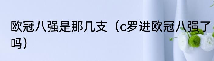 欧冠八强是那几支（c罗进欧冠八强了吗）
