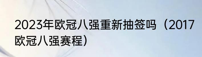2023年欧冠八强重新抽签吗（2017欧冠八强赛程）