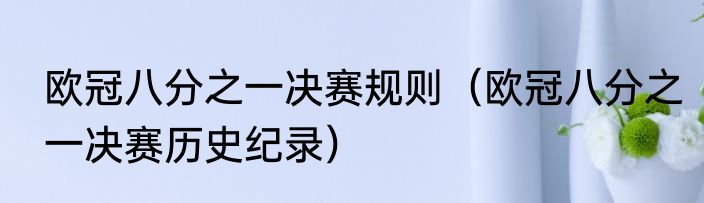 欧冠八分之一决赛规则（欧冠八分之一决赛历史纪录）
