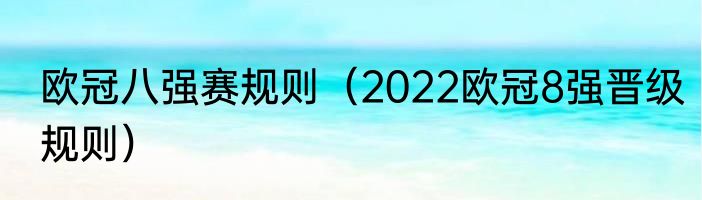 欧冠八强赛规则（2022欧冠8强晋级规则）