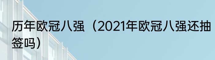 历年欧冠八强（2021年欧冠八强还抽签吗）