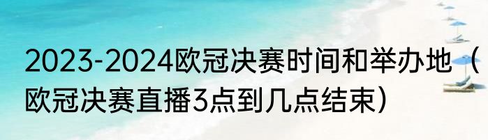 2023-2024欧冠决赛时间和举办地（欧冠决赛直播3点到几点结束）