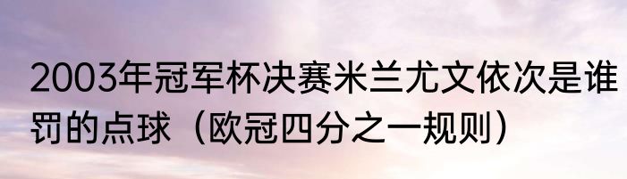 2003年冠军杯决赛米兰尤文依次是谁罚的点球（欧冠四分之一规则）