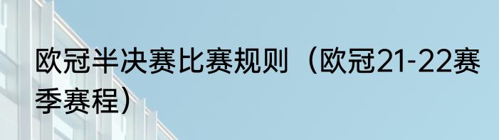 欧冠半决赛比赛规则（欧冠21-22赛季赛程）