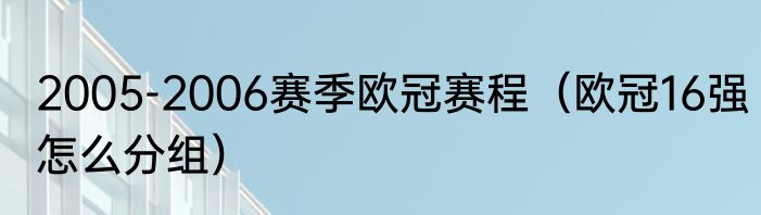 2005-2006赛季欧冠赛程（欧冠16强怎么分组）