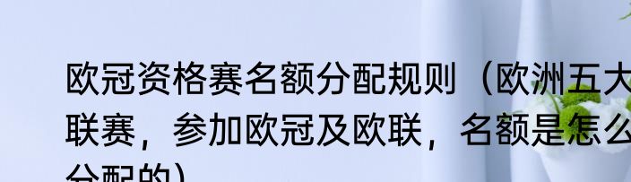 欧冠资格赛名额分配规则（欧洲五大联赛，参加欧冠及欧联，名额是怎么分配的）