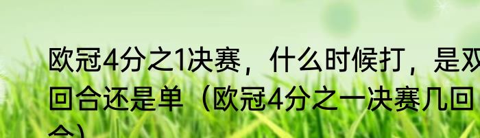 欧冠4分之1决赛，什么时候打，是双回合还是单（欧冠4分之一决赛几回合）