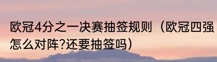 欧冠4分之一决赛抽签规则（欧冠四强怎么对阵?还要抽签吗）