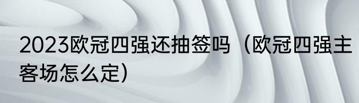 2023欧冠四强还抽签吗（欧冠四强主客场怎么定）