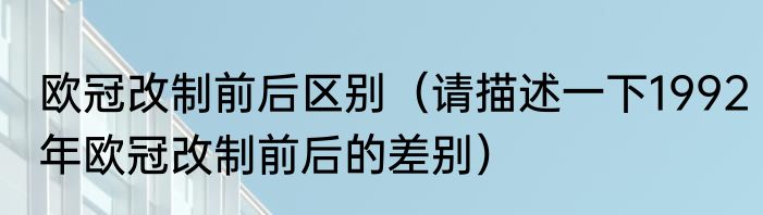 欧冠改制前后区别（请描述一下1992年欧冠改制前后的差别）