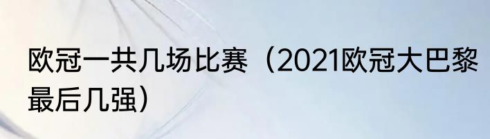 欧冠一共几场比赛（2021欧冠大巴黎最后几强）