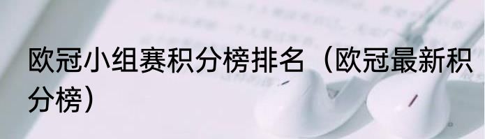 欧冠小组赛积分榜排名（欧冠最新积分榜）
