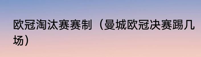 欧冠淘汰赛赛制（曼城欧冠决赛踢几场）