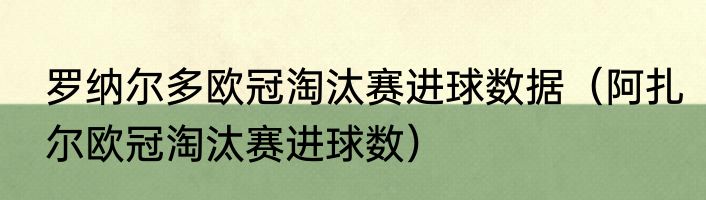 罗纳尔多欧冠淘汰赛进球数据（阿扎尔欧冠淘汰赛进球数）