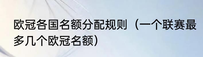 欧冠各国名额分配规则（一个联赛最多几个欧冠名额）