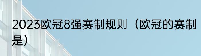 2023欧冠8强赛制规则（欧冠的赛制是）