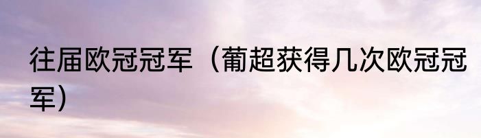 往届欧冠冠军（葡超获得几次欧冠冠军）