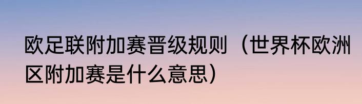 欧足联附加赛晋级规则（世界杯欧洲区附加赛是什么意思）