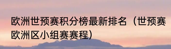 欧洲世预赛积分榜最新排名（世预赛欧洲区小组赛赛程）