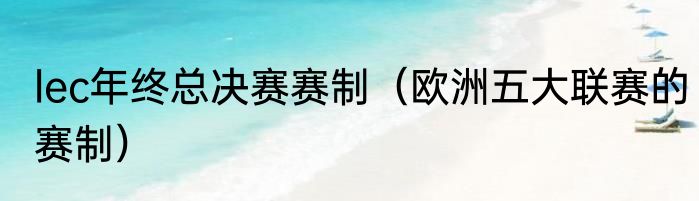 lec年终总决赛赛制（欧洲五大联赛的赛制）