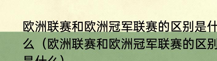欧洲联赛和欧洲冠军联赛的区别是什么（欧洲联赛和欧洲冠军联赛的区别是什么）
