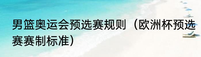 男篮奥运会预选赛规则（欧洲杯预选赛赛制标准）