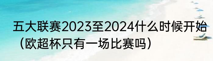 五大联赛2023至2024什么时候开始（欧超杯只有一场比赛吗）