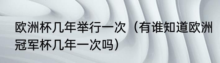 欧洲杯几年举行一次（有谁知道欧洲冠军杯几年一次吗）
