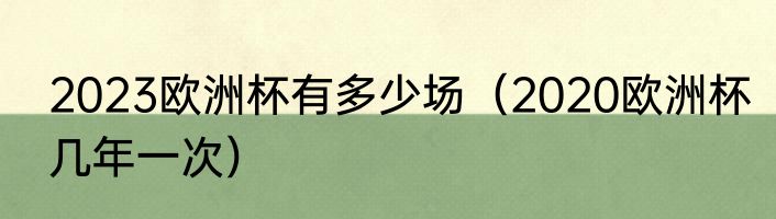 2023欧洲杯有多少场（2020欧洲杯几年一次）