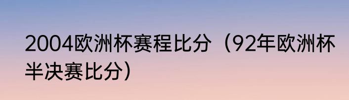 2004欧洲杯赛程比分（92年欧洲杯半决赛比分）