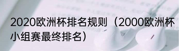2020欧洲杯排名规则（2000欧洲杯小组赛最终排名）