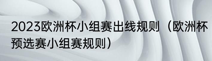 2023欧洲杯小组赛出线规则（欧洲杯预选赛小组赛规则）
