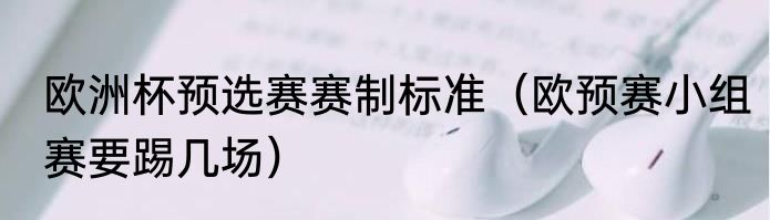 欧洲杯预选赛赛制标准（欧预赛小组赛要踢几场）