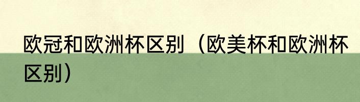 欧冠和欧洲杯区别（欧美杯和欧洲杯区别）