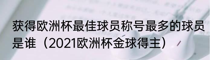 获得欧洲杯最佳球员称号最多的球员是谁（2021欧洲杯金球得主）