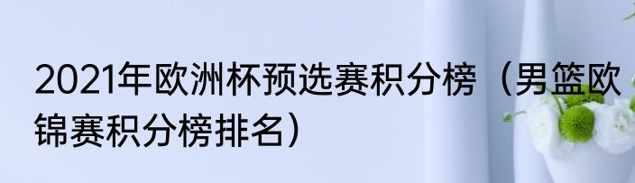 2021年欧洲杯预选赛积分榜（男篮欧锦赛积分榜排名）