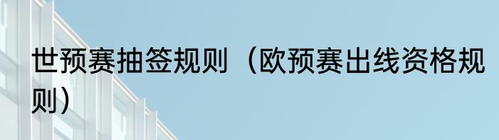 世预赛抽签规则（欧预赛出线资格规则）