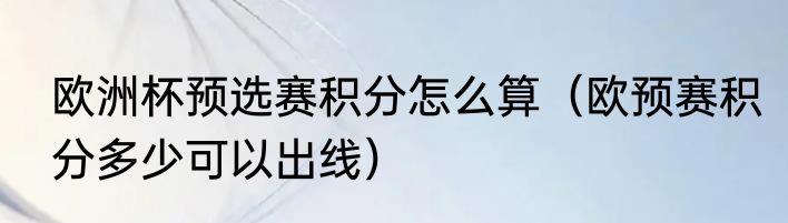欧洲杯预选赛积分怎么算（欧预赛积分多少可以出线）