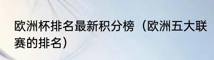 欧洲杯排名最新积分榜（欧洲五大联赛的排名）