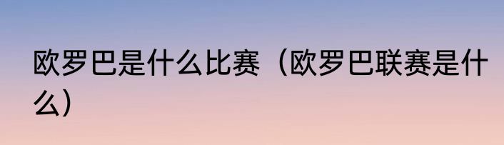欧罗巴是什么比赛（欧罗巴联赛是什么）