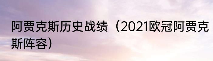 阿贾克斯历史战绩（2021欧冠阿贾克斯阵容）