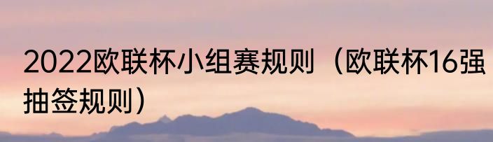 2022欧联杯小组赛规则（欧联杯16强抽签规则）
