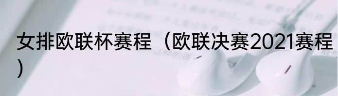 女排欧联杯赛程（欧联决赛2021赛程）