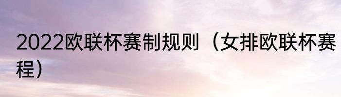2022欧联杯赛制规则（女排欧联杯赛程）
