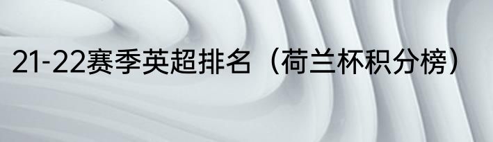 21-22赛季英超排名（荷兰杯积分榜）