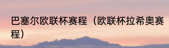 巴塞尔欧联杯赛程（欧联杯拉希奥赛程）