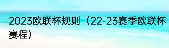 2023欧联杯规则（22-23赛季欧联杯赛程）