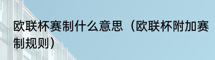 欧联杯赛制什么意思（欧联杯附加赛制规则）
