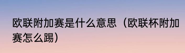 欧联附加赛是什么意思（欧联杯附加赛怎么踢）