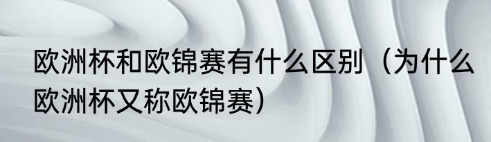 欧洲杯和欧锦赛有什么区别（为什么欧洲杯又称欧锦赛）